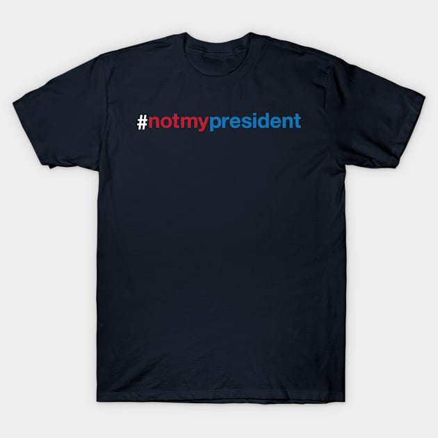 Not My President Trump T-Shirt by Kyle O'Briant